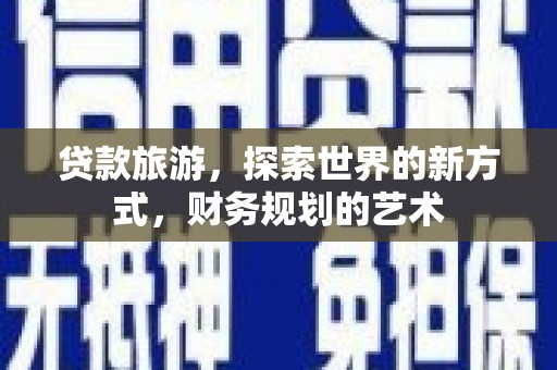 天津贷款旅游，探索世界的新方式，财务规划的艺术