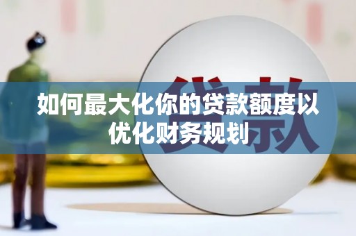 天津如何最大化你的贷款额度以优化财务规划