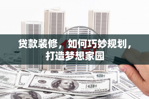天津贷款装修，如何巧妙规划，打造梦想家园