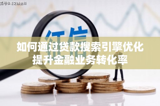 天津如何通过贷款搜索引擎优化提升金融业务转化率