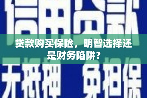 天津贷款购买保险，明智选择还是财务陷阱？