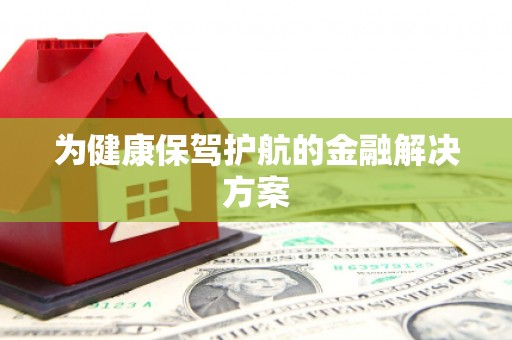 天津为健康保驾护航的金融解决方案