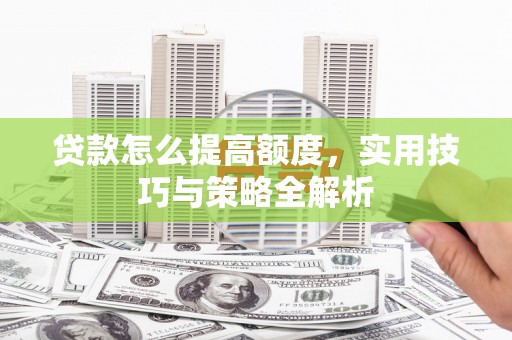天津贷款怎么提高额度，实用技巧与策略全解析