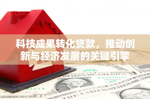天津科技成果转化贷款，推动创新与经济发展的关键引擎