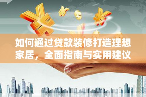 天津如何通过贷款装修打造理想家居，全面指南与实用建议