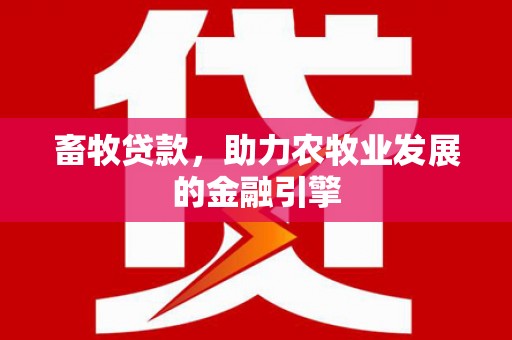 天津畜牧贷款，助力农牧业发展的金融引擎