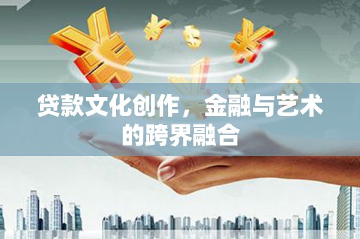天津贷款文化创作，金融与艺术的跨界融合