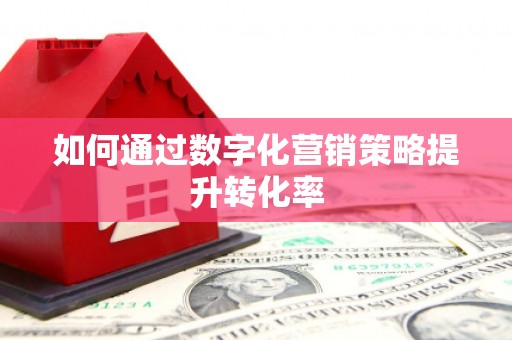 天津如何通过数字化营销策略提升转化率