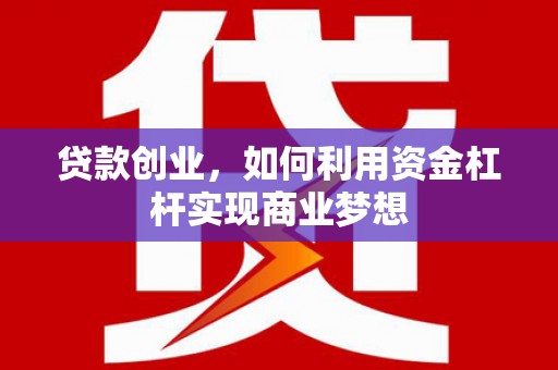 天津贷款创业，如何利用资金杠杆实现商业梦想