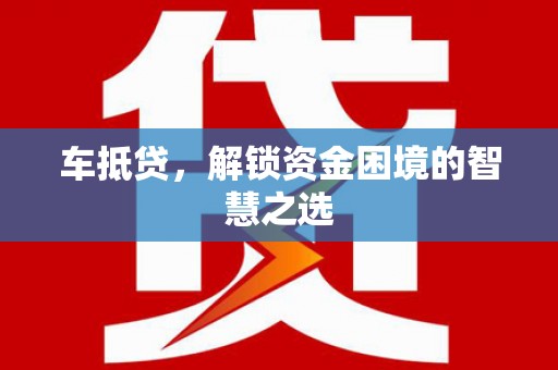 天津车抵贷，解锁资金困境的智慧之选