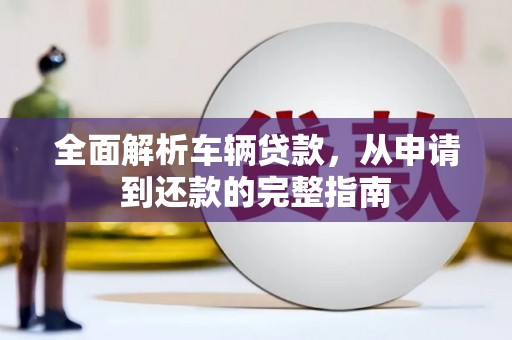 天津全面解析车辆贷款，从申请到还款的完整指南