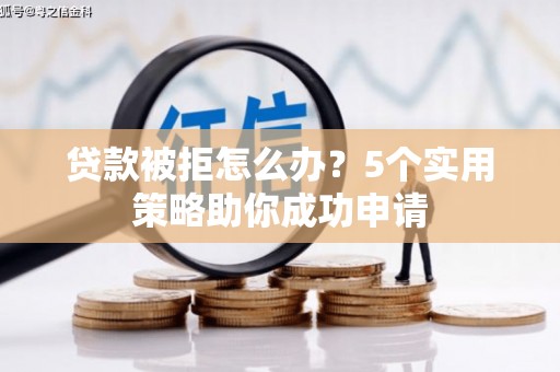 天津贷款被拒怎么办？5个实用策略助你成功申请