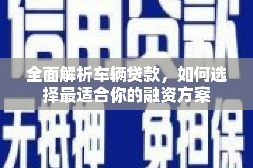 天津全面解析车辆贷款，如何选择最适合你的融资方案