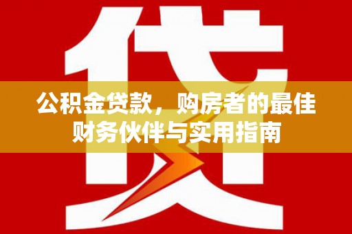 天津公积金贷款，购房者的最佳财务伙伴与实用指南