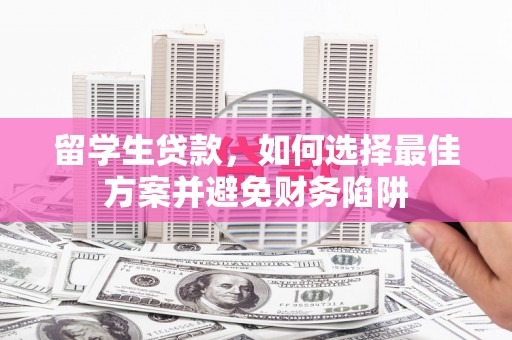 天津留学生贷款，如何选择最佳方案并避免财务陷阱