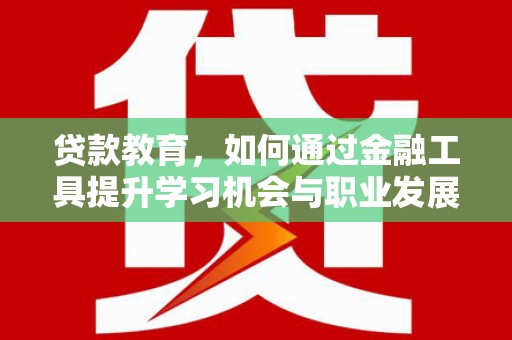天津贷款教育，如何通过金融工具提升学习机会与职业发展