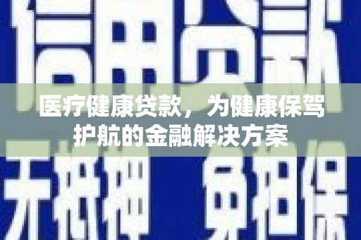 天津医疗健康贷款，为健康保驾护航的金融解决方案