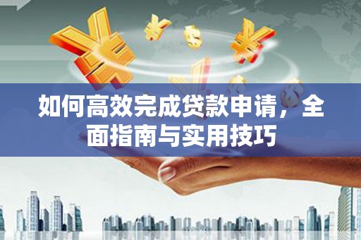 天津如何高效完成贷款申请，全面指南与实用技巧