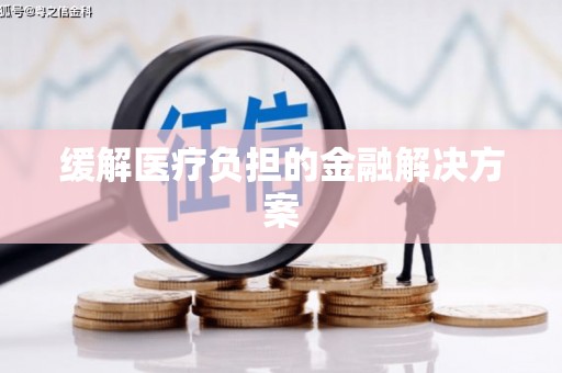 天津缓解医疗负担的金融解决方案
