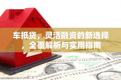 天津车抵贷，灵活融资的新选择，全面解析与实用指南