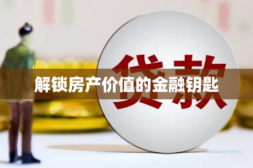 天津解锁房产价值的金融钥匙