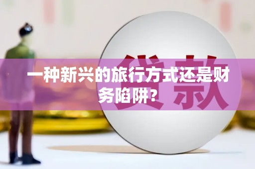天津一种新兴的旅行方式还是财务陷阱？