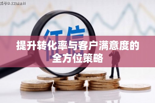 天津提升转化率与客户满意度的全方位策略