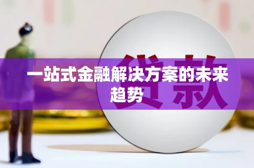 天津一站式金融解决方案的未来趋势