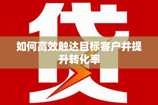 天津如何高效触达目标客户并提升转化率