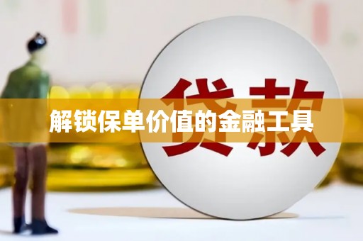 天津解锁保单价值的金融工具