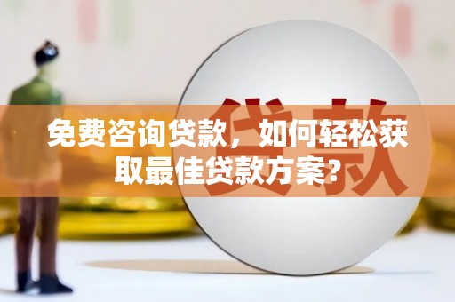 天津免费咨询贷款，如何轻松获取最佳贷款方案？