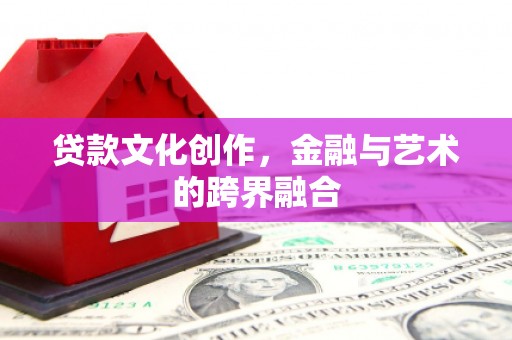 天津贷款文化创作，金融与艺术的跨界融合