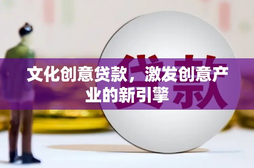天津文化创意贷款，激发创意产业的新引擎