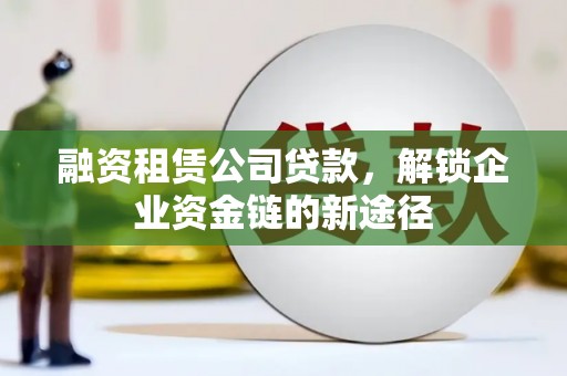 天津融资租赁公司贷款，解锁企业资金链的新途径
